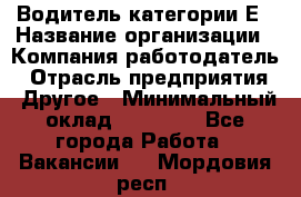 Водитель категории Е › Название организации ­ Компания-работодатель › Отрасль предприятия ­ Другое › Минимальный оклад ­ 40 000 - Все города Работа » Вакансии   . Мордовия респ.